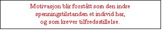 Tekstboks: Motivasjon blir forsttt som den indre spenningstilstanden et individ har,
og som krever tilfredsstillelse.
